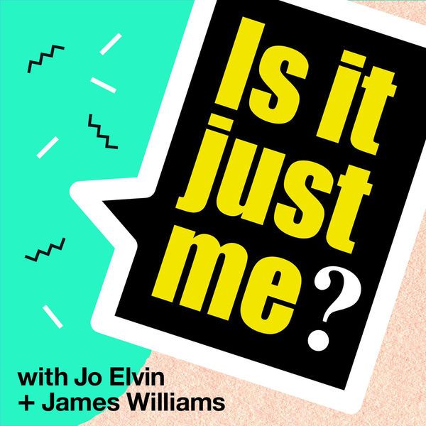 Is It Just Me? With Jo Elvin and James Williams